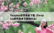 faceplay软件安卓下载（faceplay软件安卓下载叫什么）