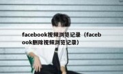 facebook视频浏览记录（facebook删除视频浏览记录）