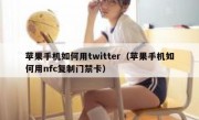 苹果手机如何用twitter（苹果手机如何用nfc复制门禁卡）