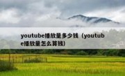 youtube播放量多少钱（youtube播放量怎么算钱）