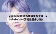 youtube2000万播放量多少钱（youtube3000万播放量多少钱）