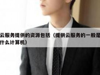 云服务提供的资源包括（提供云服务的一般是什么计算机）