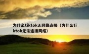 为什么tiktok无网络连接（为什么tiktok无法连接网络）