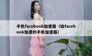 手机facebook加速器（给facebook加速的手机加速器）