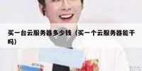 买一台云服务器多少钱（买一个云服务器能干吗）