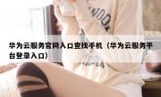 华为云服务官网入口查找手机（华为云服务平台登录入口）