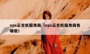 vps云主机服务商（vps云主机服务商有哪些）