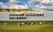 youtube点赞（youtube点赞记录别人能看到吗）
