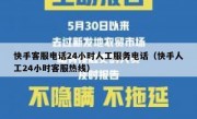 快手客服电话24小时人工服务电话（快手人工24小时客服热线）