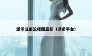 派币注册流程图最新（派币平台）