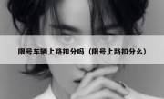 限号车辆上路扣分吗（限号上路扣分么）
