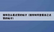 推特怎么看点赞的帖子（推特如何查看自己点赞的帖子）