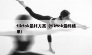 tiktok最终方案（tiktok最终结果）