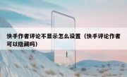 快手作者评论不显示怎么设置（快手评论作者可以隐藏吗）