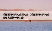 成都限行时间几点到几点（成都限行时间几点到几点最新9月以后）