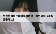 免费的国外代理服务器地址（国外网站代理服务器地址）