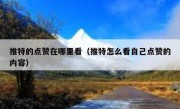 推特的点赞在哪里看（推特怎么看自己点赞的内容）