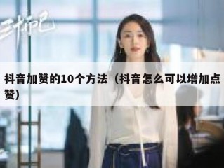 抖音加赞的10个方法（抖音怎么可以增加点赞）