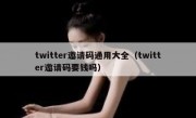 twitter邀请码通用大全（twitter邀请码要钱吗）