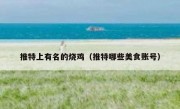 推特上有名的烧鸡（推特哪些美食账号）