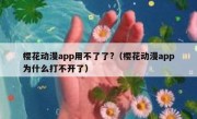 樱花动漫app用不了了?（樱花动漫app为什么打不开了）