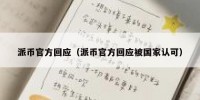 派币官方回应（派币官方回应被国家认可）