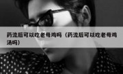 药流后可以吃老母鸡吗（药流后可以吃老母鸡汤吗）