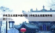 手机怎么设置中国大陆（手机怎么设置海外地区）