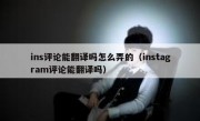 ins评论能翻译吗怎么弄的（instagram评论能翻译吗）