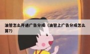 油管怎么开通广告分成（油管上广告分成怎么算?）