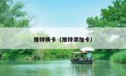推特换卡（推特添加卡）