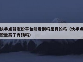 快手点赞涨粉平台能看到吗是真的吗（快手点赞量高了有钱吗）