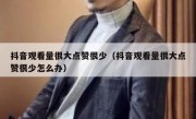 抖音观看量很大点赞很少（抖音观看量很大点赞很少怎么办）