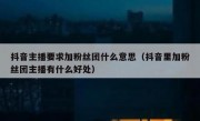 抖音主播要求加粉丝团什么意思（抖音里加粉丝团主播有什么好处）