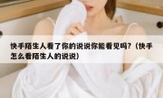快手陌生人看了你的说说你能看见吗?（快手怎么看陌生人的说说）