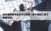 快手涨粉助手安卓可以用吗（快手涨粉工具下载最新版）