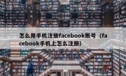 怎么用手机注册facebook账号（facebook手机上怎么注册）