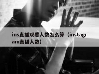 ins直播观看人数怎么算（instagram直播人数）