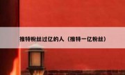 推特粉丝过亿的人（推特一亿粉丝）