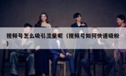 视频号怎么吸引流量呢（视频号如何快速吸粉）