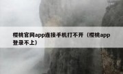 樱桃官网app连接手机打不开（樱桃app登录不上）