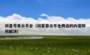 抖音号显示不全（抖音显示不全两边的内容如何解决）
