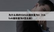 为什么我的tiktok播放量为0（tiktok播放量为0怎么解）
