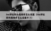 ins评论按热度排序怎么设置（ins评论按热度排序怎么设置不了）