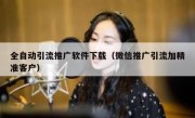 全自动引流推广软件下载（微信推广引流加精准客户）