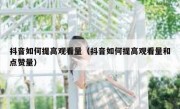 抖音如何提高观看量（抖音如何提高观看量和点赞量）