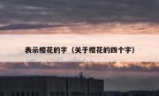 表示樱花的字（关于樱花的四个字）