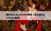 国内怎么在youtube赚钱（怎么通过youtube赚钱）