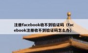 注册facebook收不到验证码（facebook注册收不到验证码怎么办）
