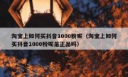 淘宝上如何买抖音1000粉呢（淘宝上如何买抖音1000粉呢是正品吗）